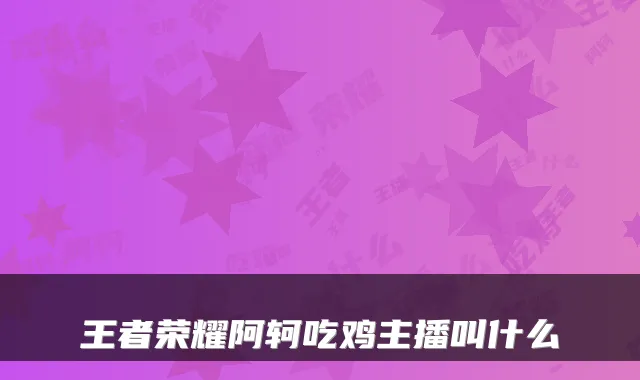 王者荣耀阿轲吃鸡主播叫什么