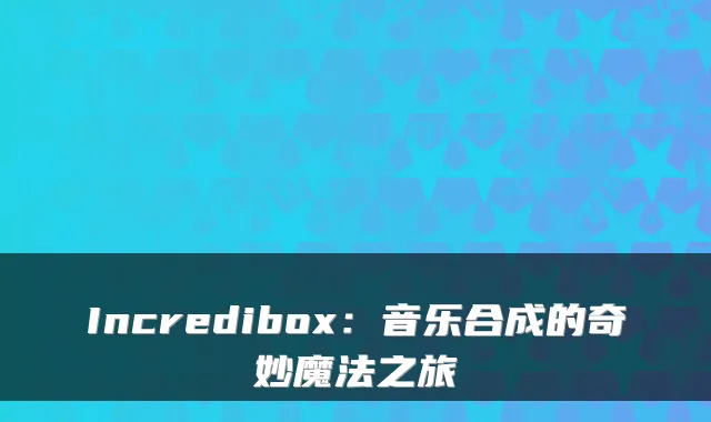 Incredibox：音乐合成的奇妙魔法之旅