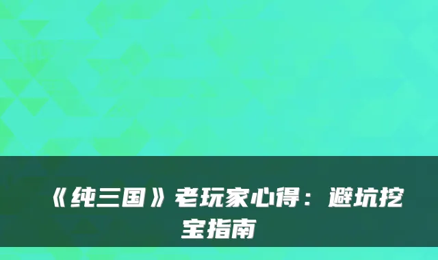 《纯三国》老玩家心得：避坑挖宝指南