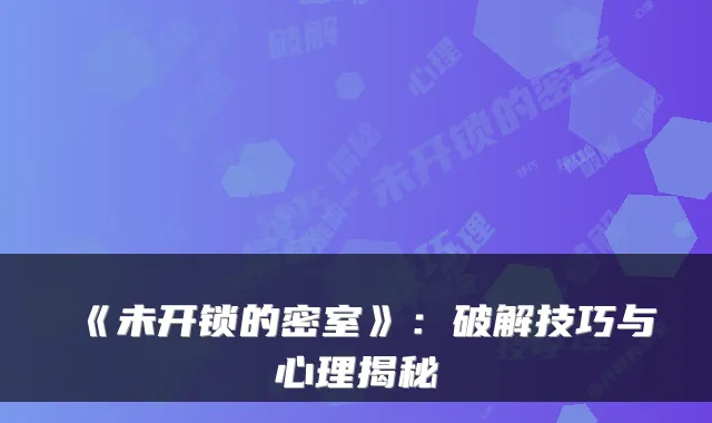 《未开锁的密室》：破解技巧与心理揭秘