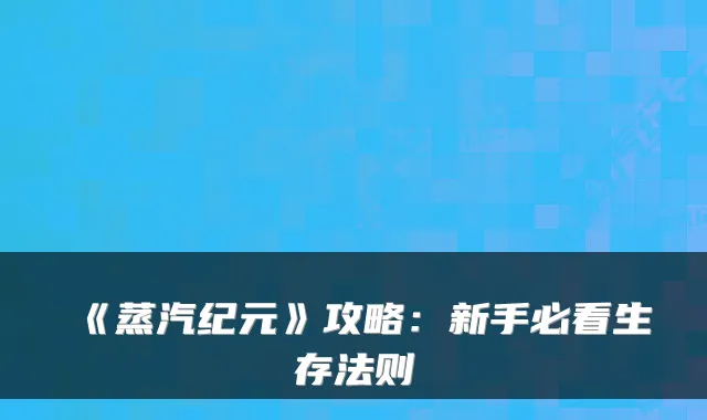 《蒸汽纪元》攻略：新手必看生存法则