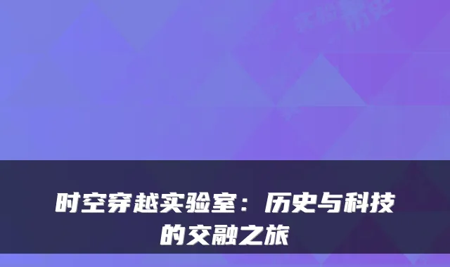 时空穿越实验室：历史与科技的交融之旅