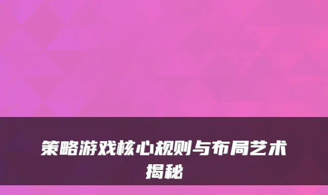 策略游戏核心规则与布局艺术揭秘