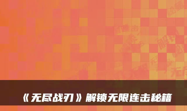 《无尽战刃》解锁无限连击秘籍