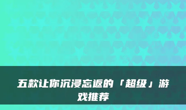 五款让你沉浸忘返的「超级」游戏推荐