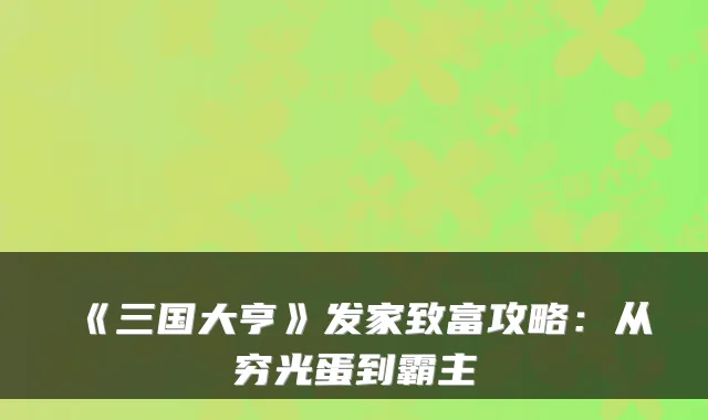 《三国大亨》发家致富攻略：从穷光蛋到霸主