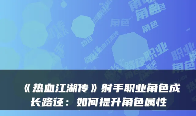 《热血江湖传》射手职业角色成长路径：如何提升角色属性