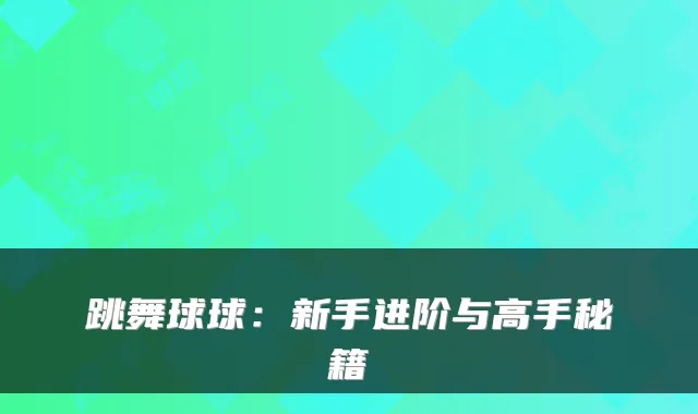 跳舞球球：新手进阶与高手秘籍