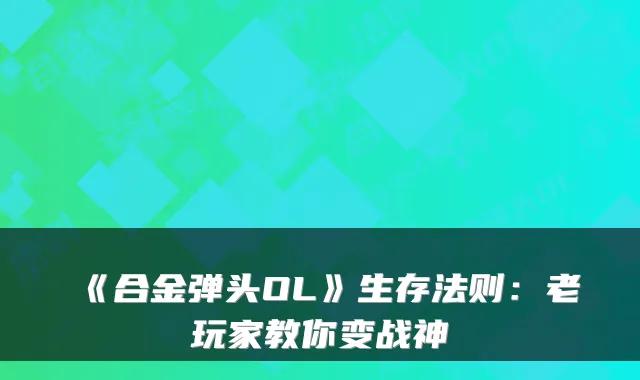 《合金弹头OL》生存法则：老玩家教你变战神