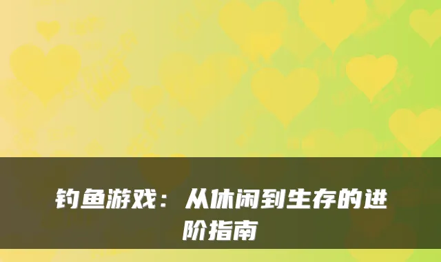 钓鱼游戏：从休闲到生存的进阶指南