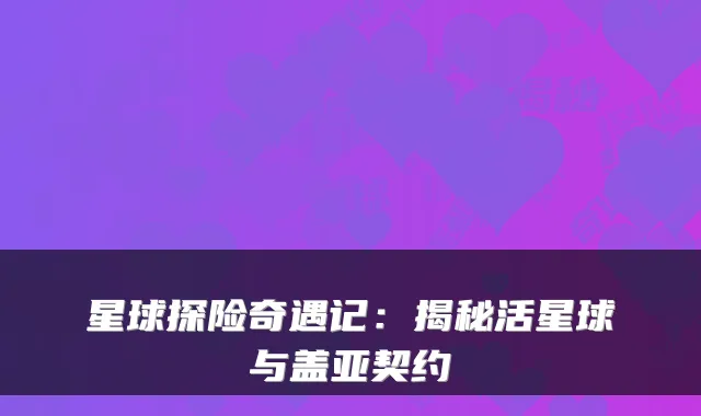星球探险奇遇记：揭秘活星球与盖亚契约