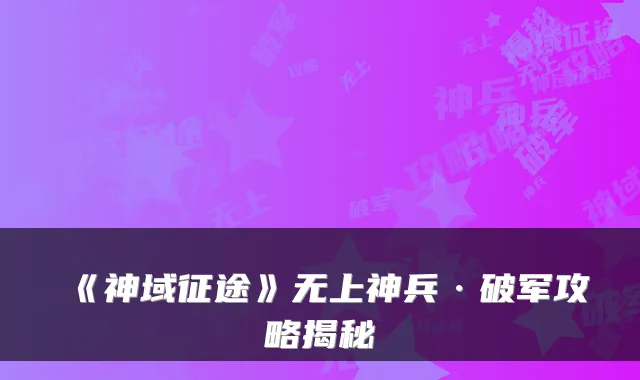 《神域征途》无上神兵·破军攻略揭秘
