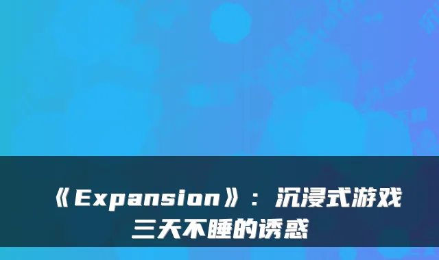 《Expansion》：沉浸式游戏三天不睡的诱惑