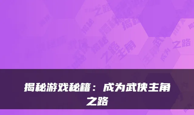 揭秘游戏秘籍：成为武侠主角之路