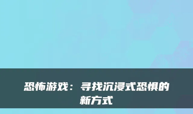 恐怖游戏：寻找沉浸式恐惧的新方式