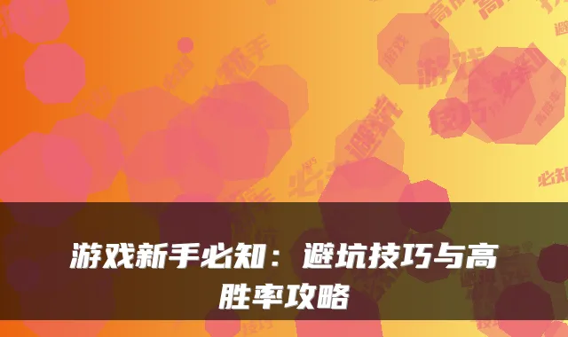游戏新手必知：避坑技巧与高胜率攻略