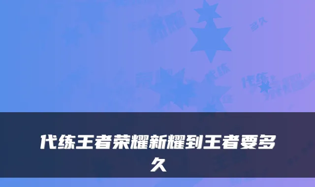 代练王者荣耀新耀到王者要多久