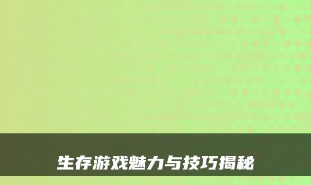 生存游戏魅力与技巧揭秘