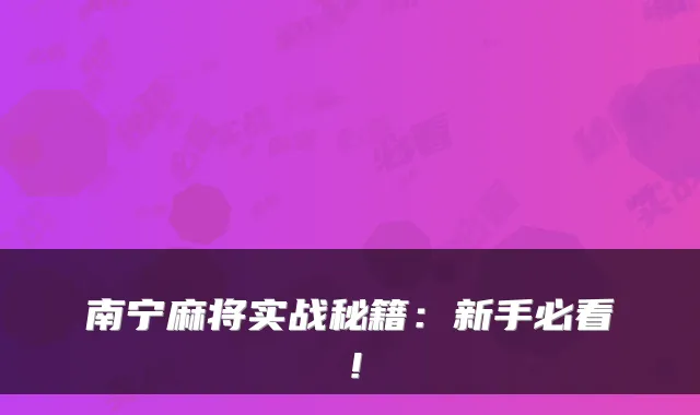 南宁麻将实战秘籍：新手必看！