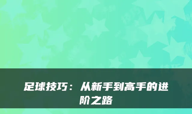 足球技巧：从新手到高手的进阶之路