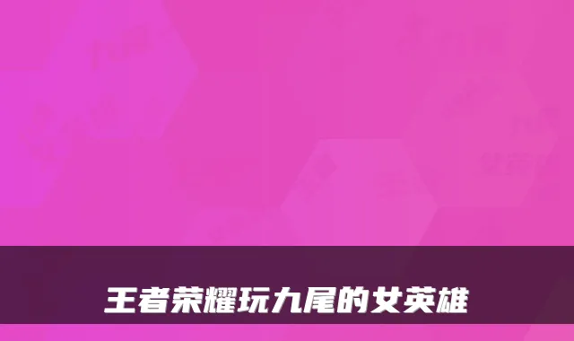 王者荣耀玩九尾的女英雄