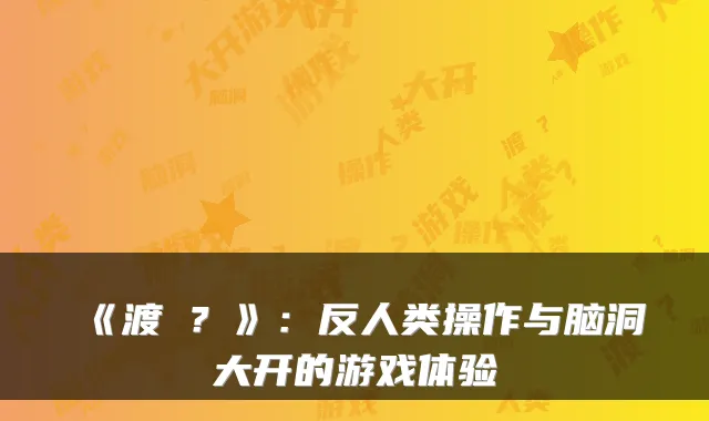 《渡�？》：反人类操作与脑洞大开的游戏体验