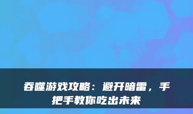 吞噬游戏攻略：避开暗雷，手把手教你吃出未来