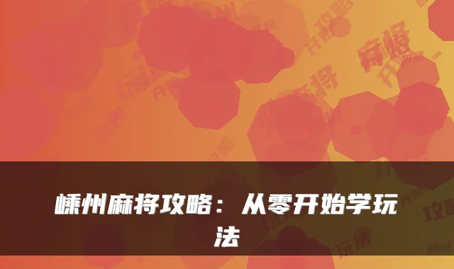 嵊州麻将攻略:从零开始学玩法