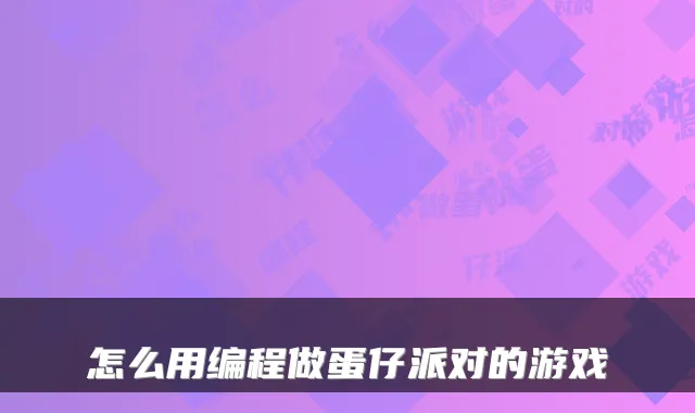 怎么用编程做蛋仔派对的游戏