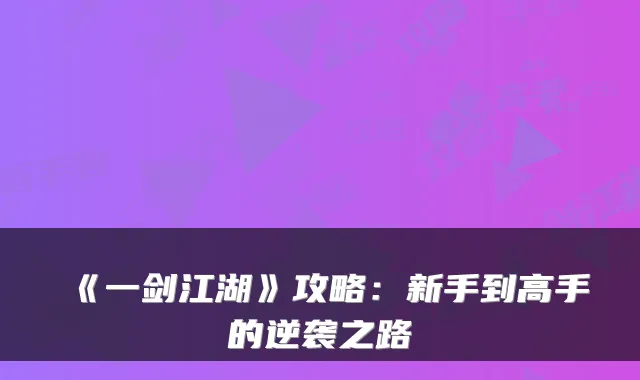 《一剑江湖》攻略：新手到高手的逆袭之路