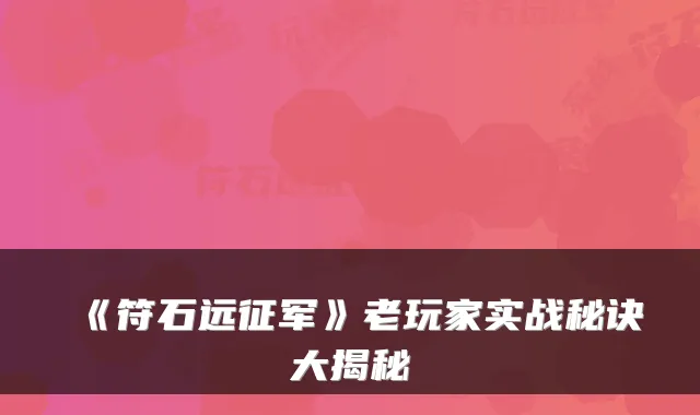 《符石远征军》老玩家实战秘诀大揭秘