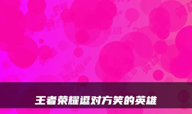 王者荣耀逗对方笑的英雄