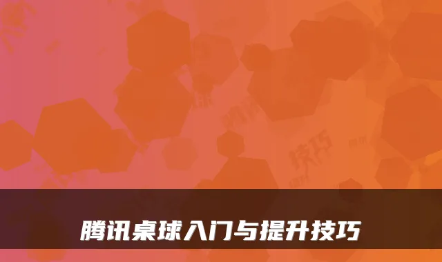 腾讯桌球入门与提升技巧
