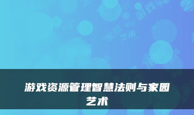 游戏资源管理智慧法则与家园艺术