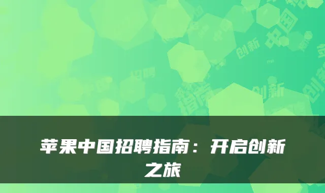 苹果中国招聘指南：开启创新之旅