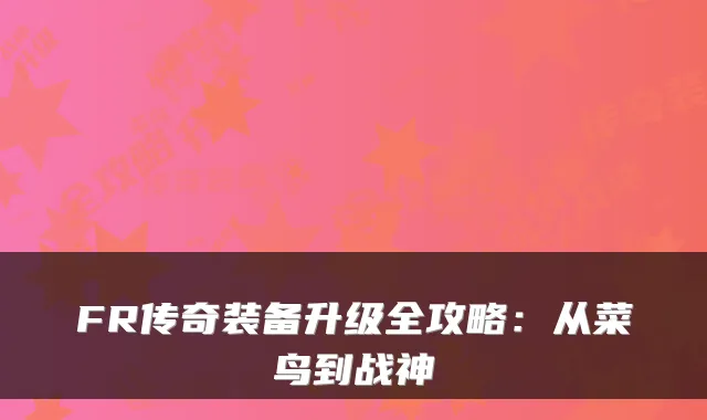 FR传奇装备升级全攻略：从菜鸟到战神