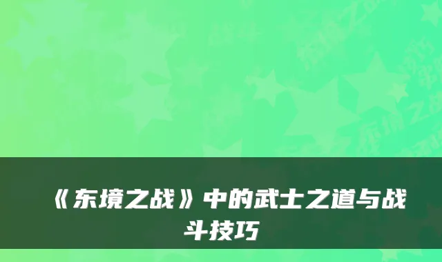 《东境之战》中的武士之道与战斗技巧