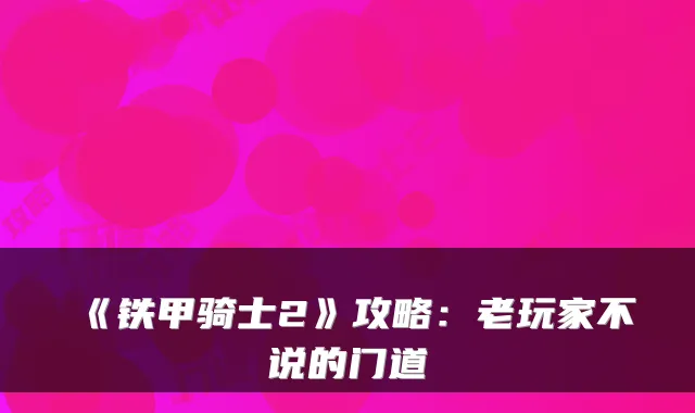《铁甲骑士2》攻略：老玩家不说的门道