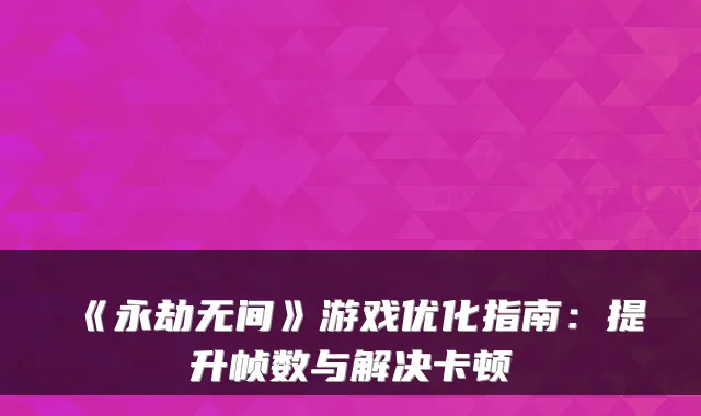 《永劫无间》游戏优化指南：提升帧数与解决卡顿