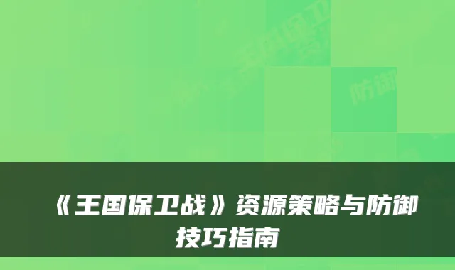 《王国保卫战》资源策略与防御技巧指南