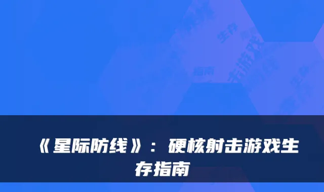《星际防线》:硬核射击游戏生存指南