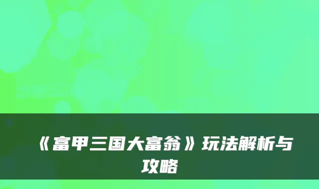 《富甲三国大富翁》玩法解析与攻略