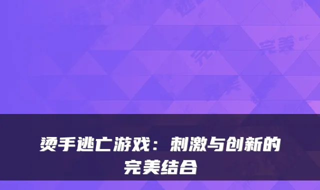 烫手逃亡游戏：刺激与创新的结合