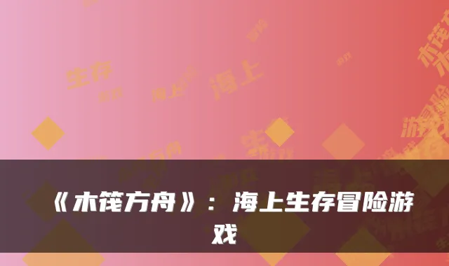《木筏方舟》：海上生存冒险游戏