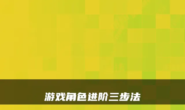 游戏角色进阶三步法