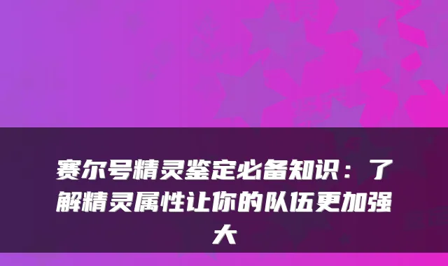 赛尔号精灵鉴定必备知识：了解精灵属性让你的队伍更加强大