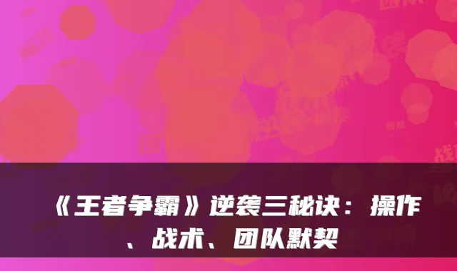 《王者争霸》逆袭三秘诀：操作、战术、团队默契