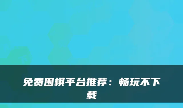 免费围棋平台推荐：畅玩不下载