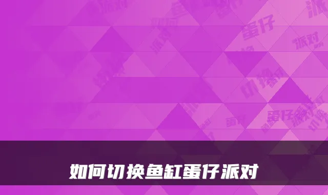 如何切换鱼缸蛋仔派对