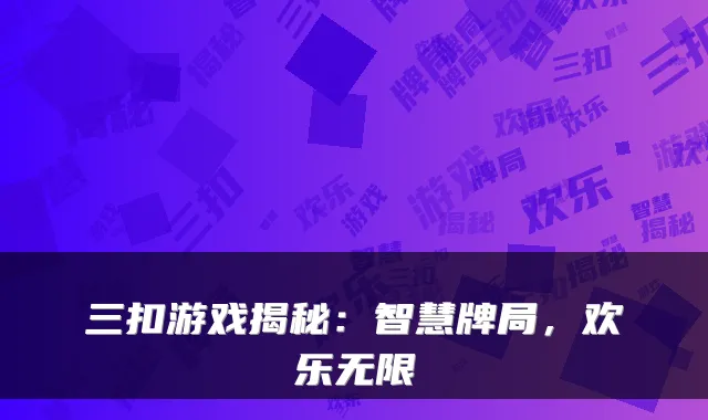 三扣游戏揭秘：智慧牌局，欢乐无限